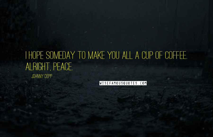 Johnny Depp Quotes: I hope someday to make you all a cup of coffee. Alright, peace.