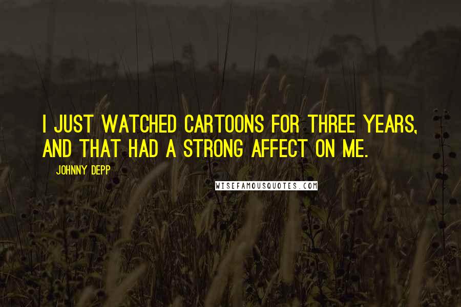 Johnny Depp Quotes: I just watched cartoons for three years, and that had a strong affect on me.