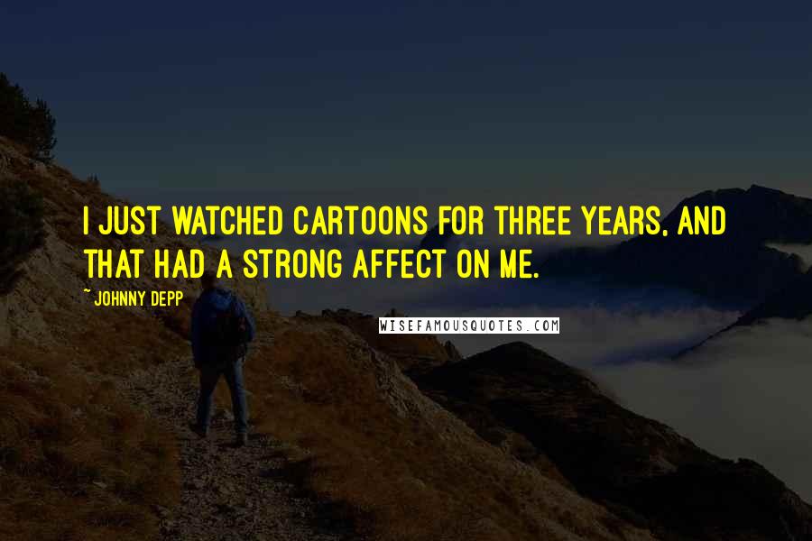 Johnny Depp Quotes: I just watched cartoons for three years, and that had a strong affect on me.