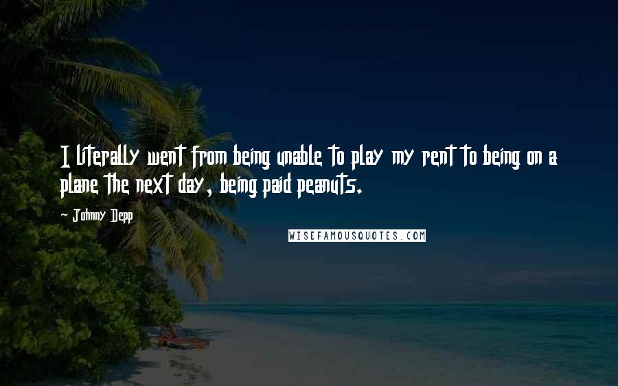 Johnny Depp Quotes: I literally went from being unable to play my rent to being on a plane the next day, being paid peanuts.