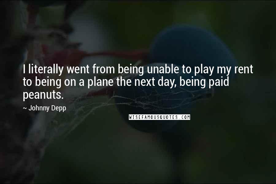 Johnny Depp Quotes: I literally went from being unable to play my rent to being on a plane the next day, being paid peanuts.