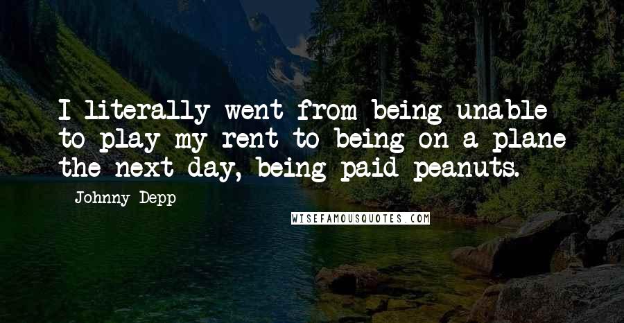 Johnny Depp Quotes: I literally went from being unable to play my rent to being on a plane the next day, being paid peanuts.