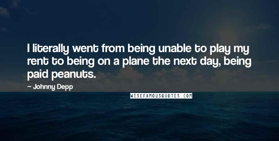 Johnny Depp Quotes: I literally went from being unable to play my rent to being on a plane the next day, being paid peanuts.