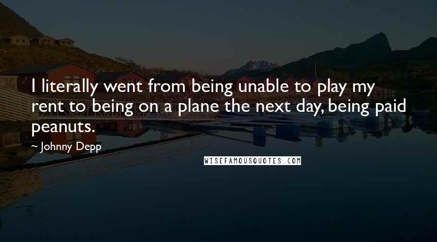 Johnny Depp Quotes: I literally went from being unable to play my rent to being on a plane the next day, being paid peanuts.