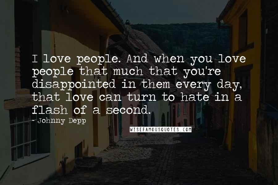 Johnny Depp Quotes: I love people. And when you love people that much that you're disappointed in them every day, that love can turn to hate in a flash of a second.