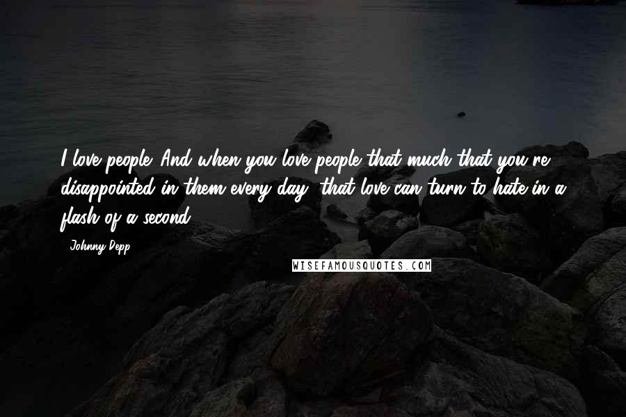 Johnny Depp Quotes: I love people. And when you love people that much that you're disappointed in them every day, that love can turn to hate in a flash of a second.