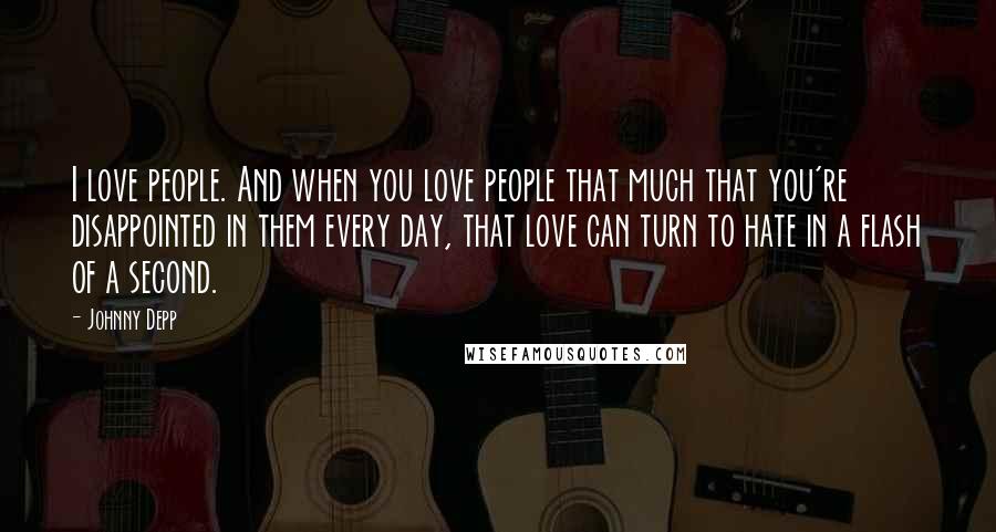 Johnny Depp Quotes: I love people. And when you love people that much that you're disappointed in them every day, that love can turn to hate in a flash of a second.