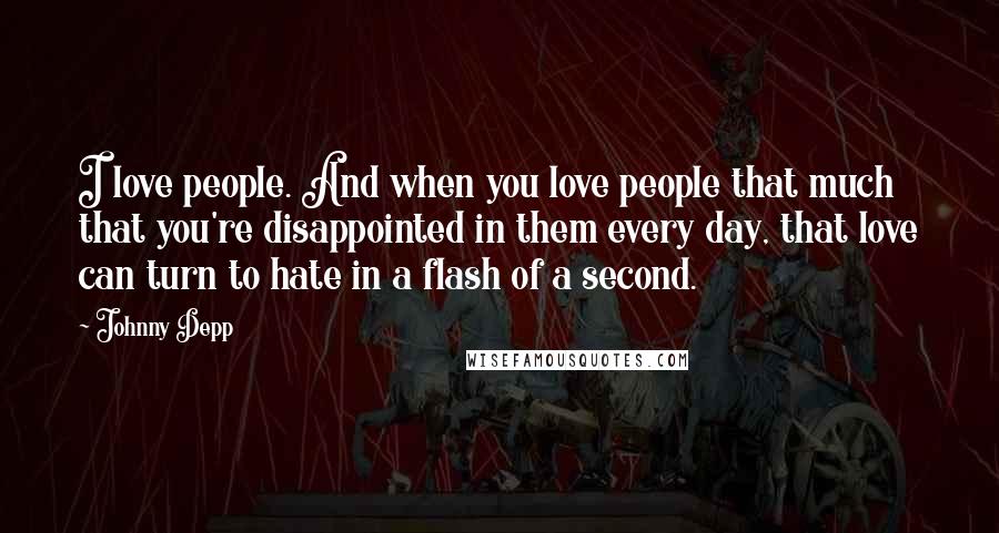 Johnny Depp Quotes: I love people. And when you love people that much that you're disappointed in them every day, that love can turn to hate in a flash of a second.