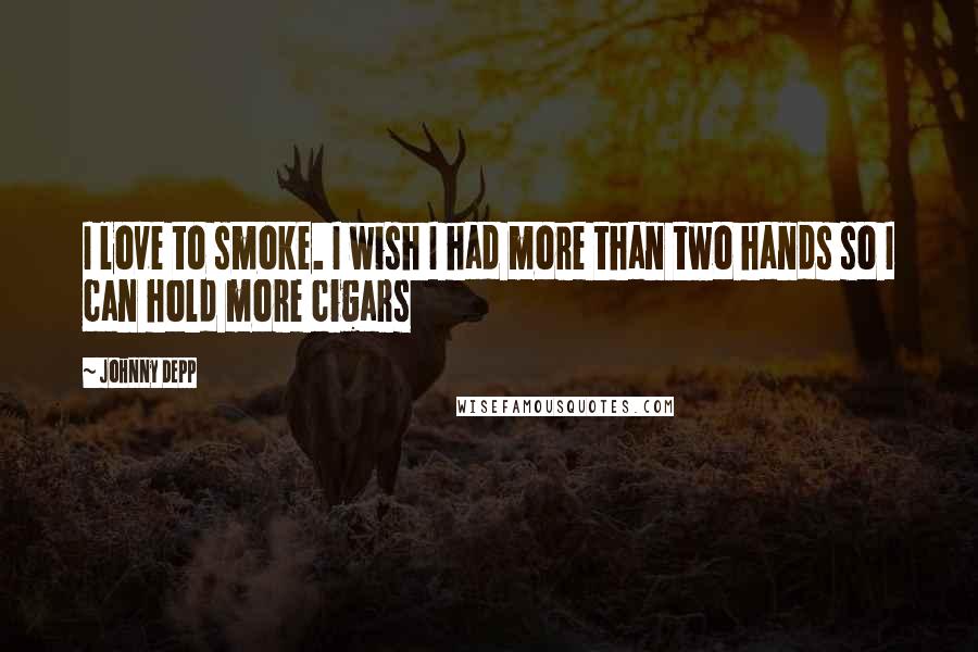 Johnny Depp Quotes: I love to smoke. I wish I had more than two hands so I can hold more cigars