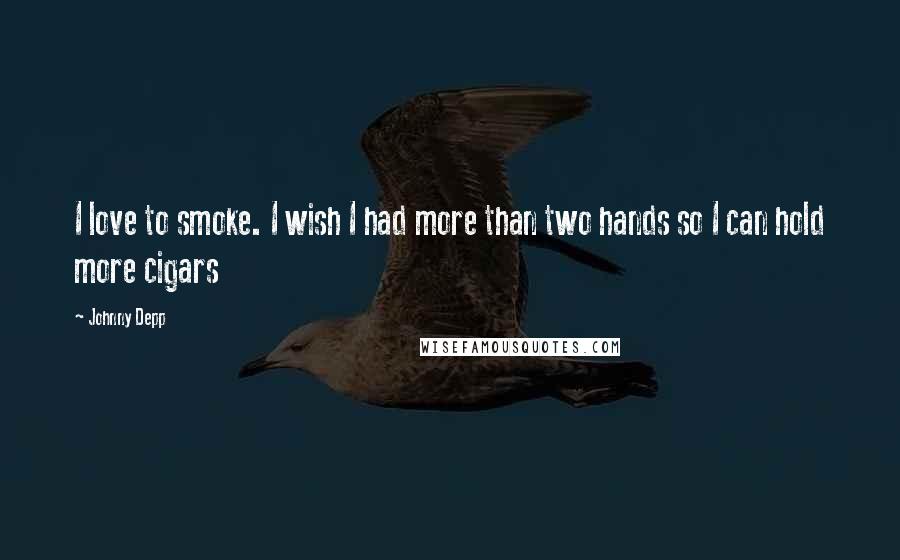 Johnny Depp Quotes: I love to smoke. I wish I had more than two hands so I can hold more cigars