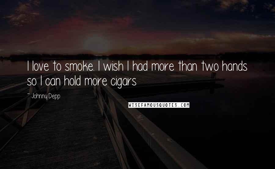 Johnny Depp Quotes: I love to smoke. I wish I had more than two hands so I can hold more cigars