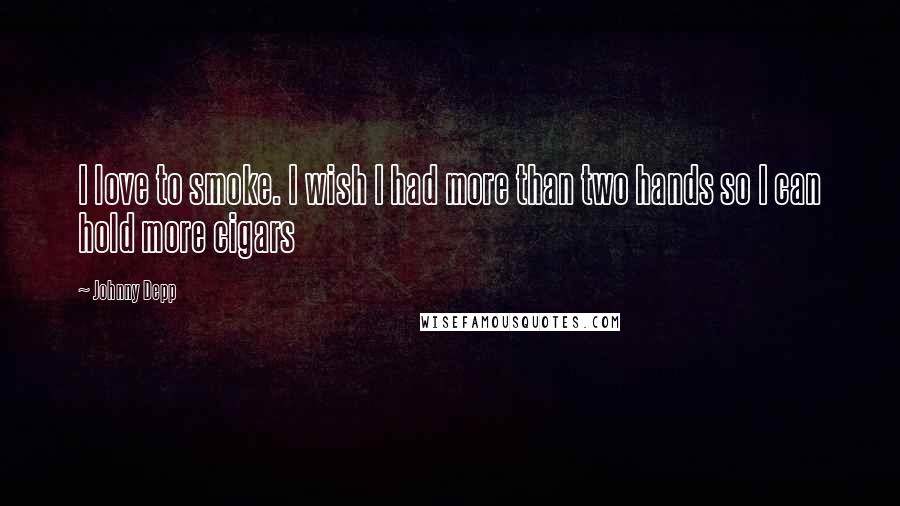 Johnny Depp Quotes: I love to smoke. I wish I had more than two hands so I can hold more cigars