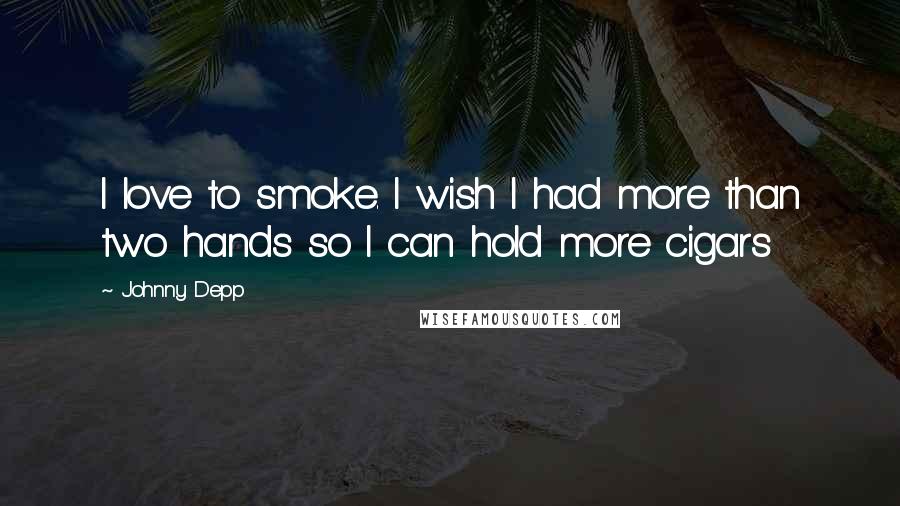 Johnny Depp Quotes: I love to smoke. I wish I had more than two hands so I can hold more cigars