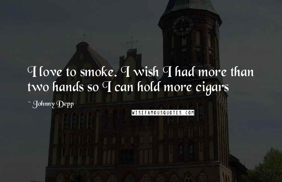 Johnny Depp Quotes: I love to smoke. I wish I had more than two hands so I can hold more cigars