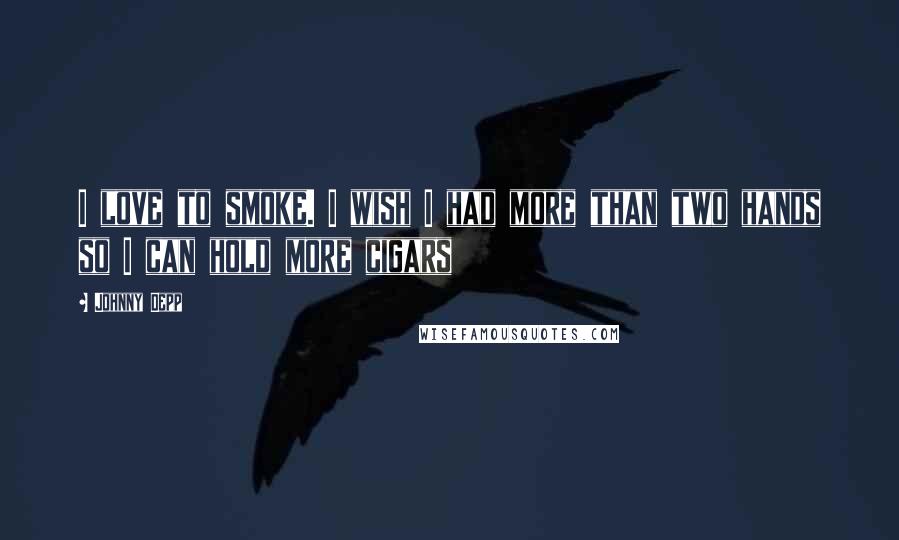 Johnny Depp Quotes: I love to smoke. I wish I had more than two hands so I can hold more cigars