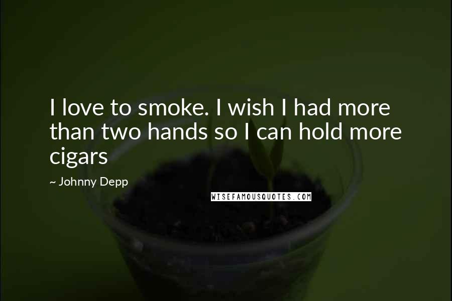 Johnny Depp Quotes: I love to smoke. I wish I had more than two hands so I can hold more cigars