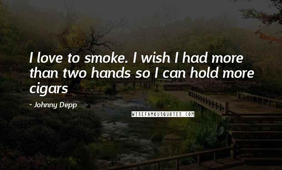 Johnny Depp Quotes: I love to smoke. I wish I had more than two hands so I can hold more cigars