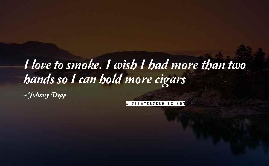 Johnny Depp Quotes: I love to smoke. I wish I had more than two hands so I can hold more cigars