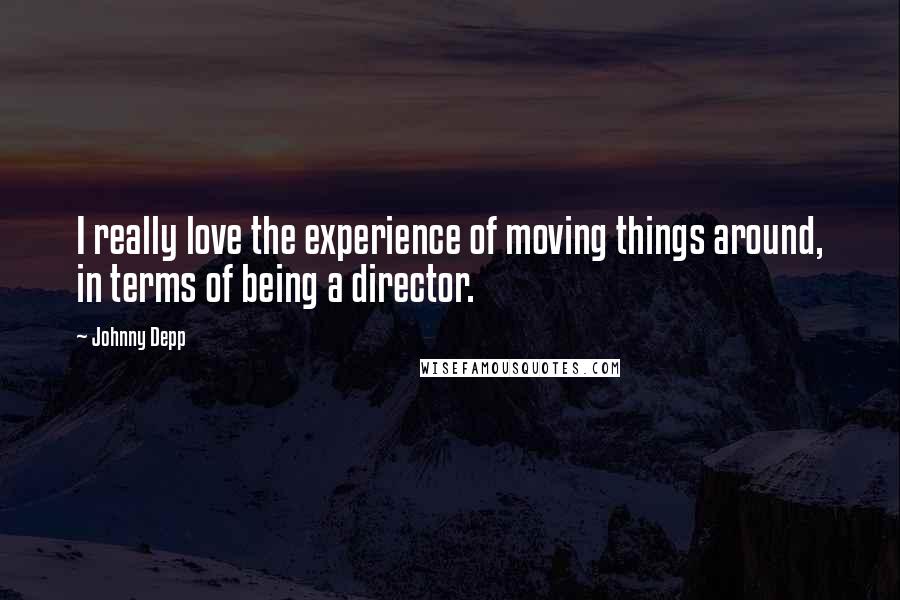 Johnny Depp Quotes: I really love the experience of moving things around, in terms of being a director.