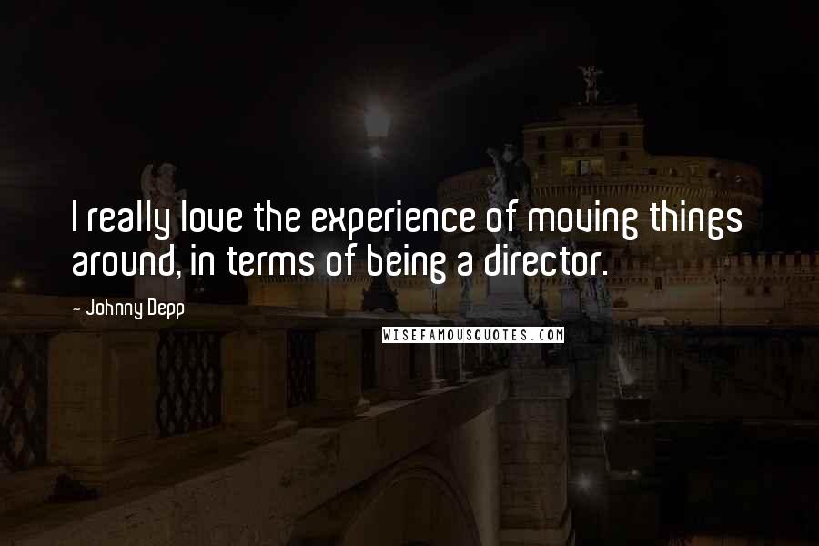 Johnny Depp Quotes: I really love the experience of moving things around, in terms of being a director.