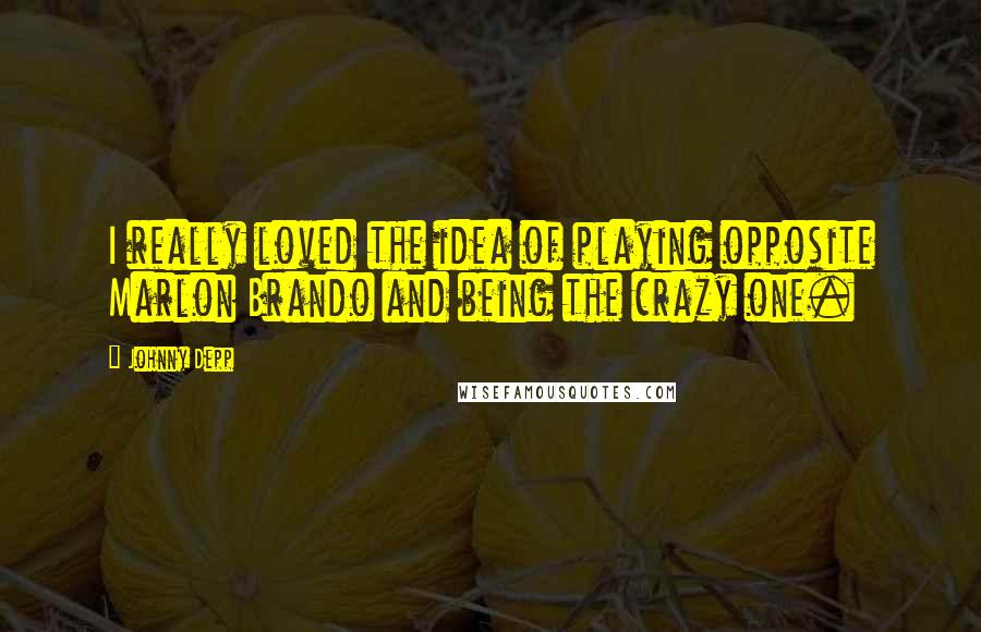 Johnny Depp Quotes: I really loved the idea of playing opposite Marlon Brando and being the crazy one.