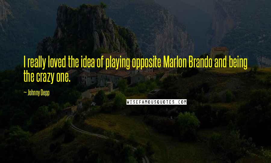 Johnny Depp Quotes: I really loved the idea of playing opposite Marlon Brando and being the crazy one.