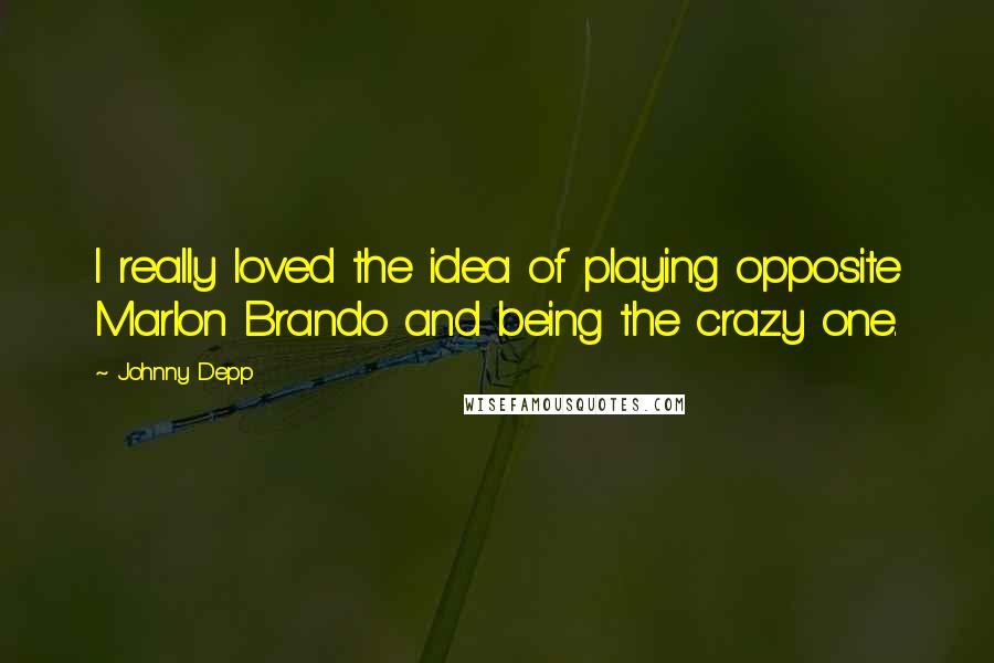 Johnny Depp Quotes: I really loved the idea of playing opposite Marlon Brando and being the crazy one.