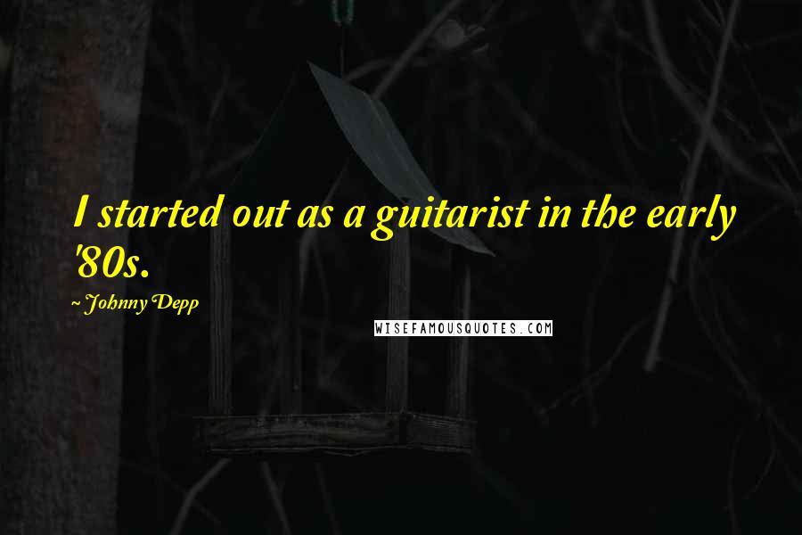 Johnny Depp Quotes: I started out as a guitarist in the early '80s.
