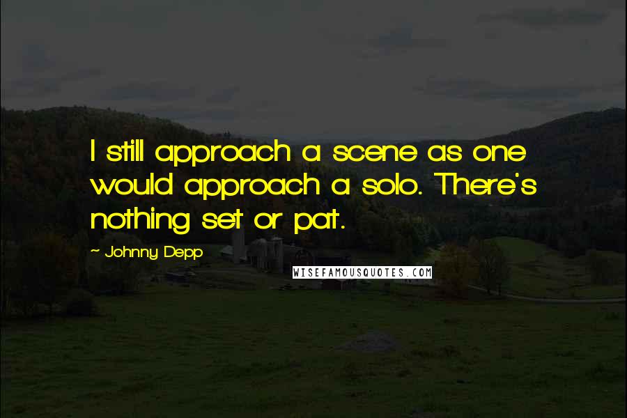 Johnny Depp Quotes: I still approach a scene as one would approach a solo. There's nothing set or pat.