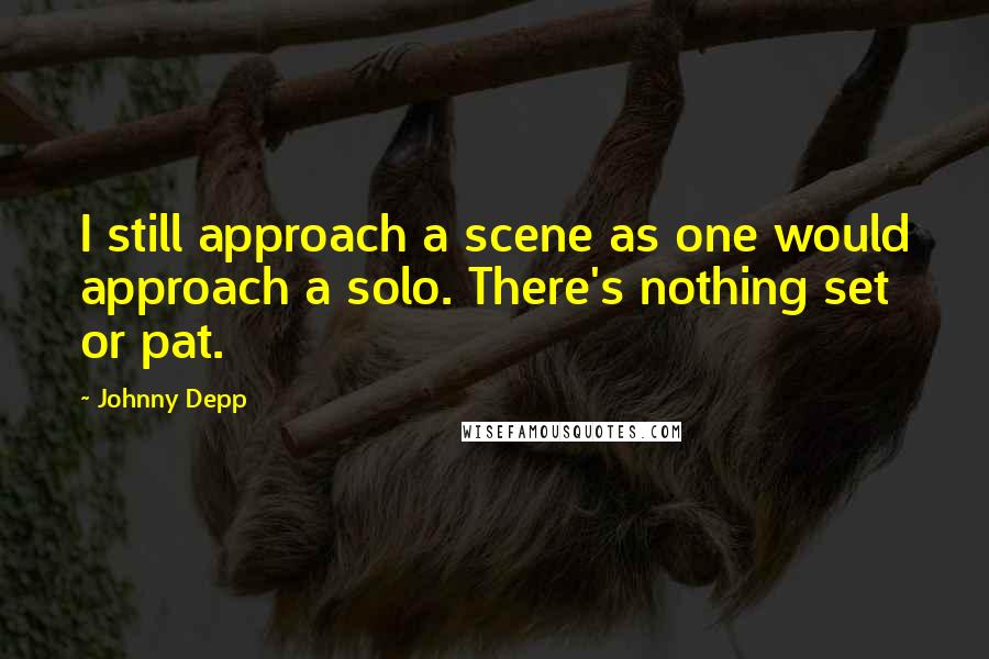 Johnny Depp Quotes: I still approach a scene as one would approach a solo. There's nothing set or pat.