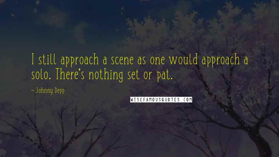 Johnny Depp Quotes: I still approach a scene as one would approach a solo. There's nothing set or pat.