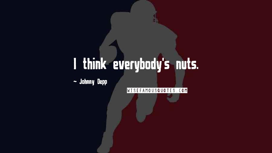 Johnny Depp Quotes: I think everybody's nuts.