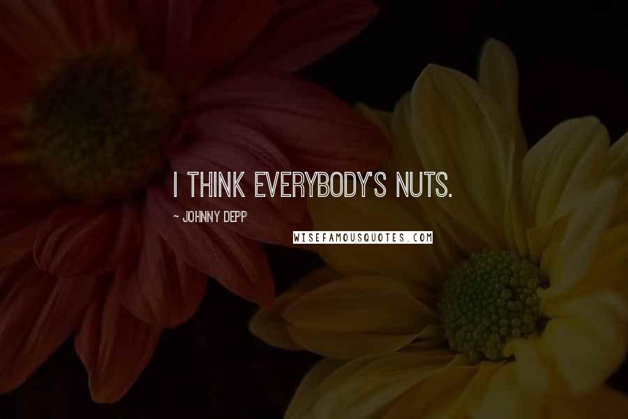 Johnny Depp Quotes: I think everybody's nuts.