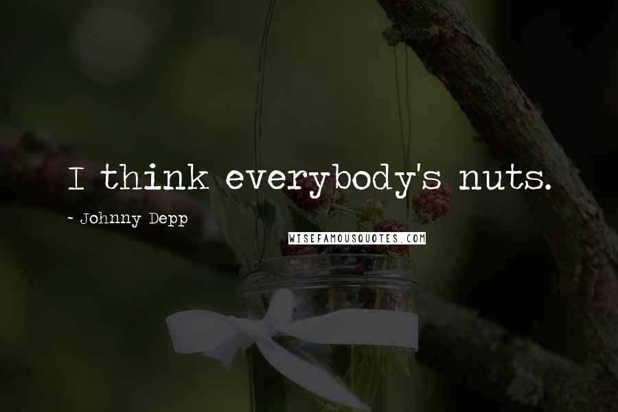 Johnny Depp Quotes: I think everybody's nuts.