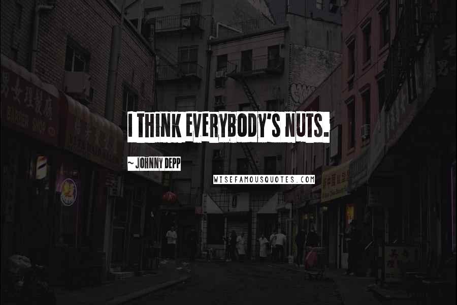 Johnny Depp Quotes: I think everybody's nuts.
