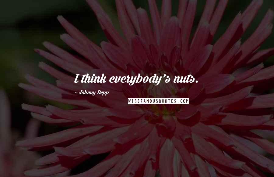 Johnny Depp Quotes: I think everybody's nuts.