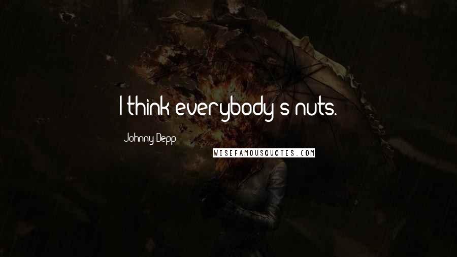 Johnny Depp Quotes: I think everybody's nuts.