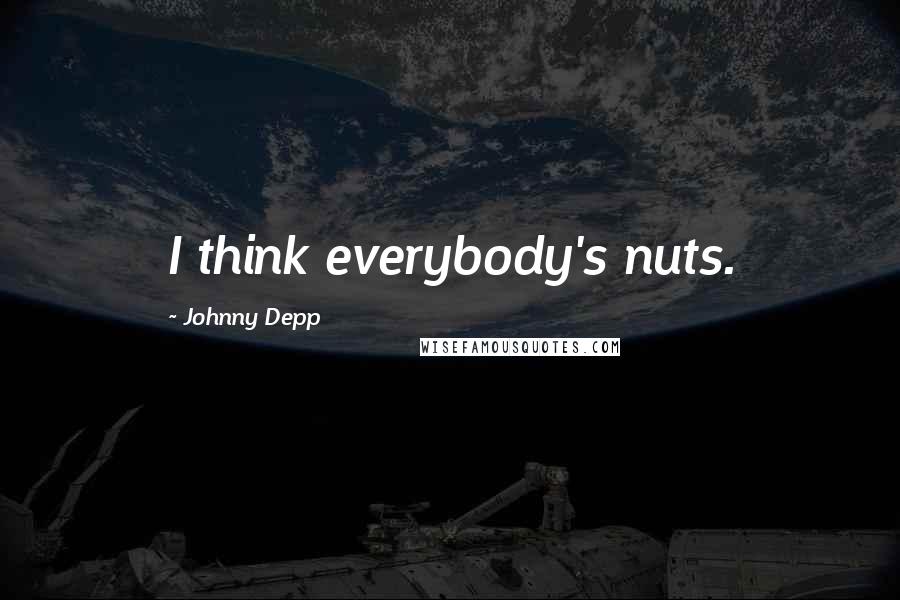 Johnny Depp Quotes: I think everybody's nuts.