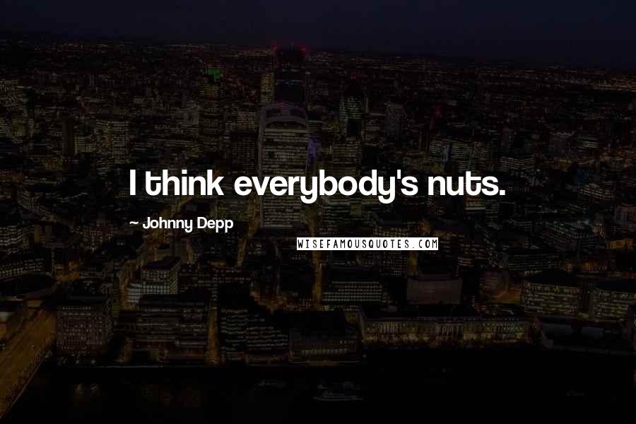 Johnny Depp Quotes: I think everybody's nuts.