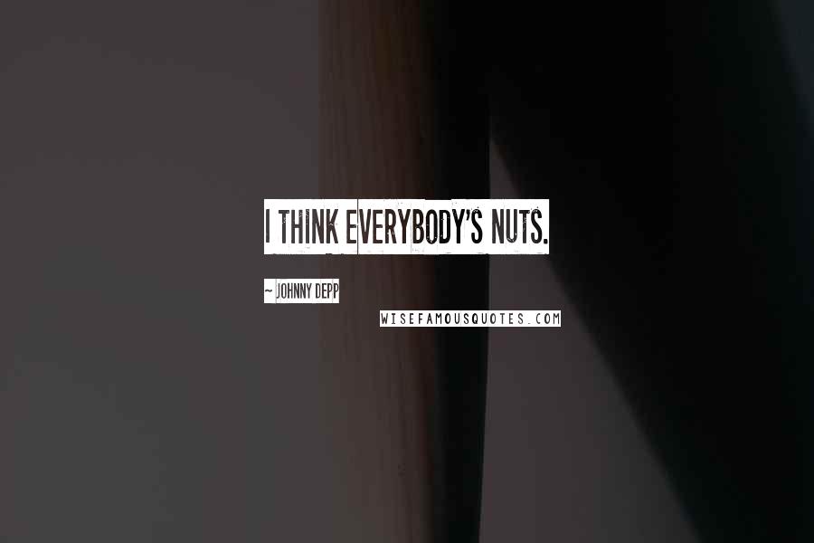 Johnny Depp Quotes: I think everybody's nuts.