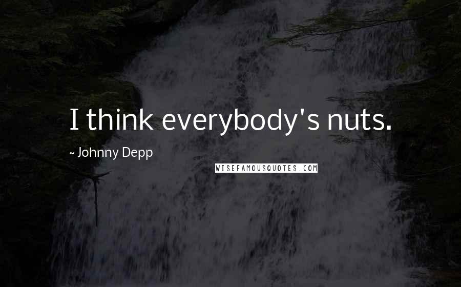 Johnny Depp Quotes: I think everybody's nuts.