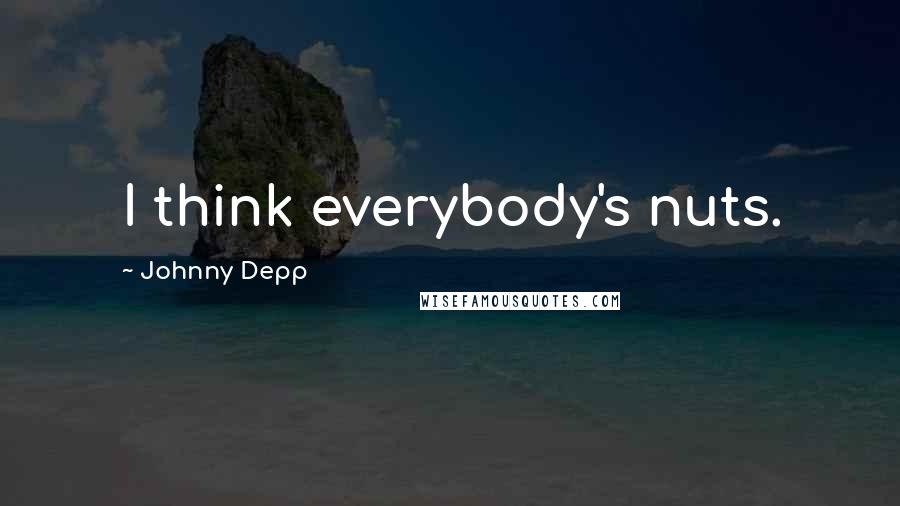 Johnny Depp Quotes: I think everybody's nuts.