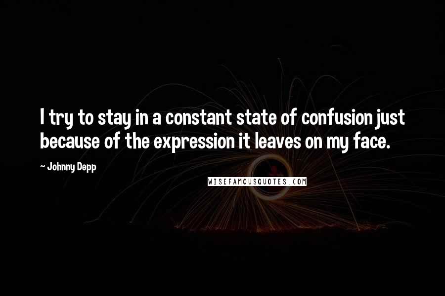 Johnny Depp Quotes: I try to stay in a constant state of confusion just because of the expression it leaves on my face.