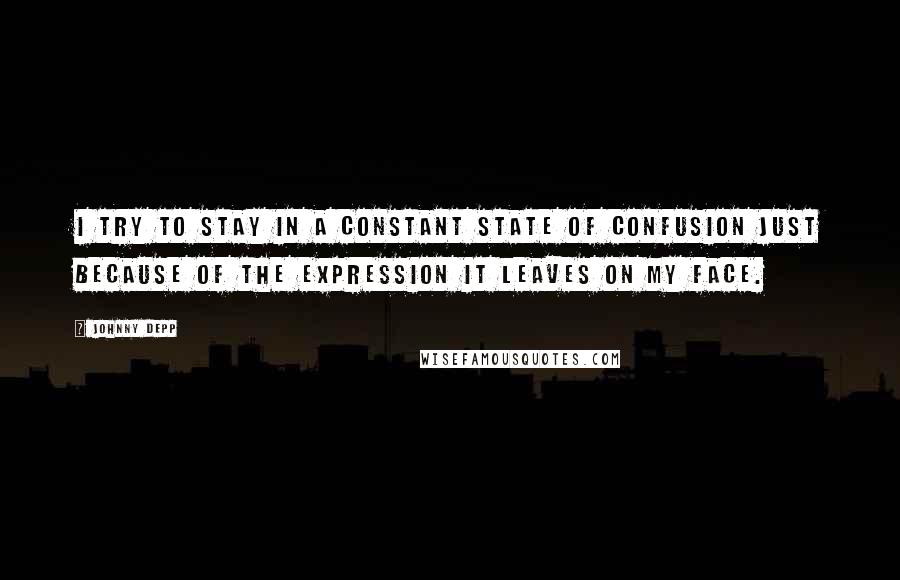 Johnny Depp Quotes: I try to stay in a constant state of confusion just because of the expression it leaves on my face.