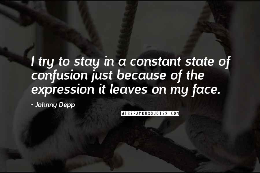 Johnny Depp Quotes: I try to stay in a constant state of confusion just because of the expression it leaves on my face.