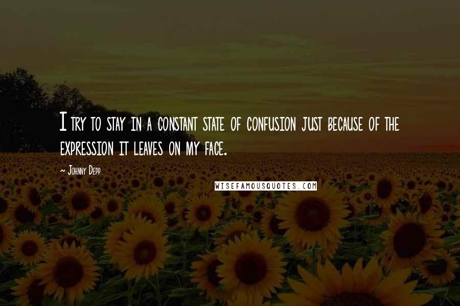 Johnny Depp Quotes: I try to stay in a constant state of confusion just because of the expression it leaves on my face.