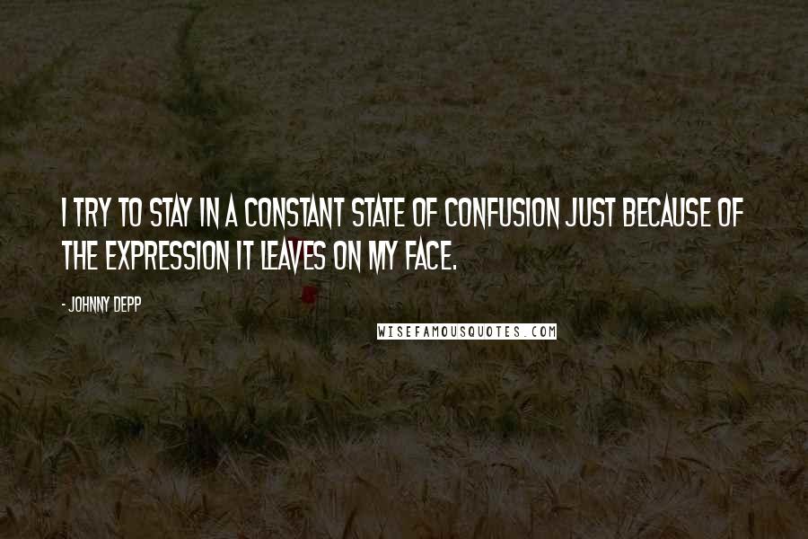 Johnny Depp Quotes: I try to stay in a constant state of confusion just because of the expression it leaves on my face.