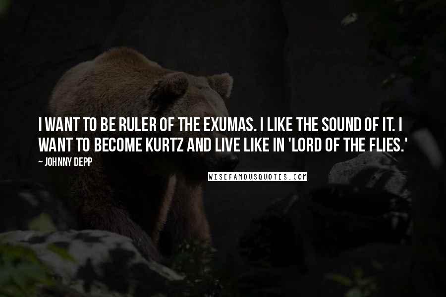 Johnny Depp Quotes: I want to be Ruler of the Exumas. I like the sound of it. I want to become Kurtz and live like in 'Lord of the Flies.'