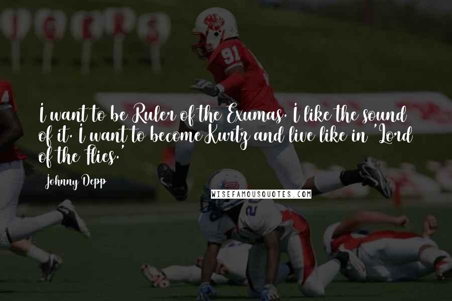 Johnny Depp Quotes: I want to be Ruler of the Exumas. I like the sound of it. I want to become Kurtz and live like in 'Lord of the Flies.'