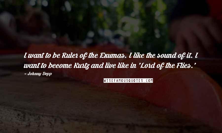 Johnny Depp Quotes: I want to be Ruler of the Exumas. I like the sound of it. I want to become Kurtz and live like in 'Lord of the Flies.'